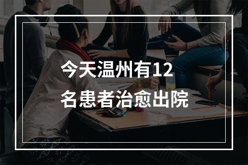 今天温州有12名患者治愈出院