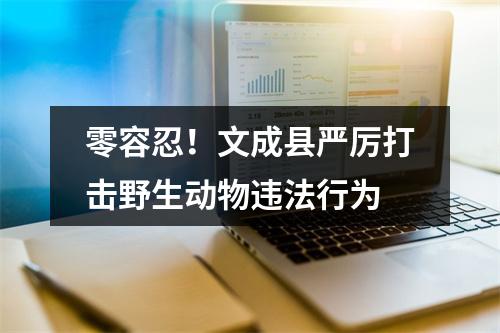 零容忍！文成县严厉打击野生动物违法行为