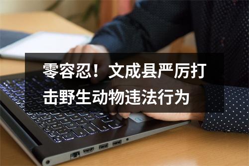 零容忍！文成县严厉打击野生动物违法行为