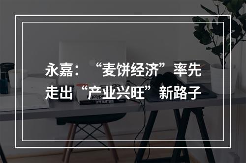 永嘉：“麦饼经济”率先走出“产业兴旺”新路子