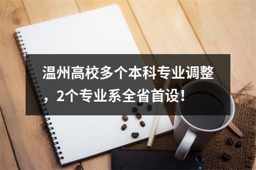 温州高校多个本科专业调整，2个专业系全省首设！