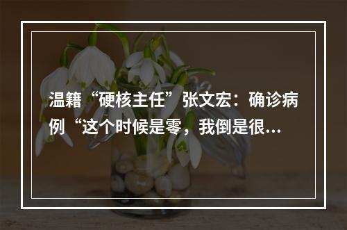 温籍“硬核主任”张文宏：确诊病例“这个时候是零，我倒是很担心”