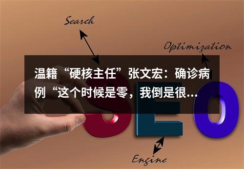 温籍“硬核主任”张文宏：确诊病例“这个时候是零，我倒是很担心”