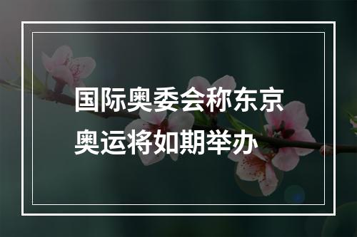 国际奥委会称东京奥运将如期举办