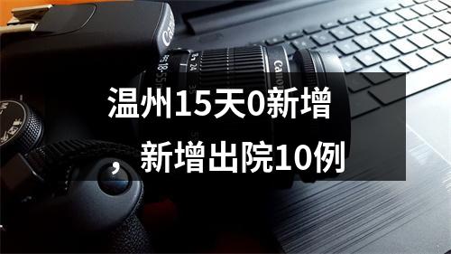 温州15天0新增，新增出院10例