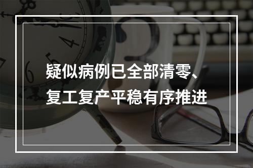疑似病例已全部清零、复工复产平稳有序推进