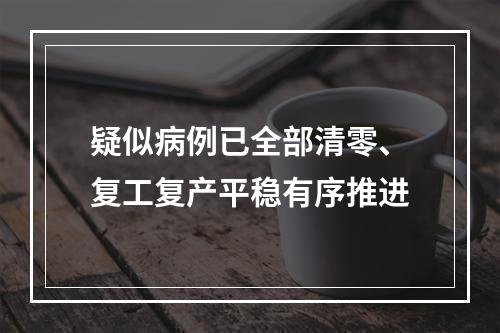 疑似病例已全部清零、复工复产平稳有序推进