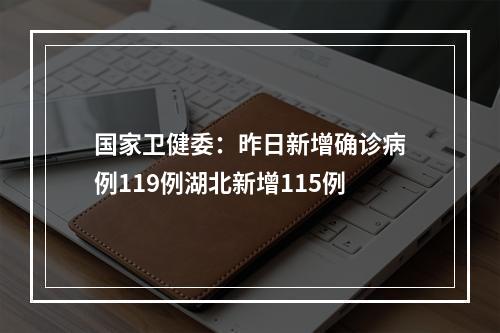 国家卫健委：昨日新增确诊病例119例湖北新增115例