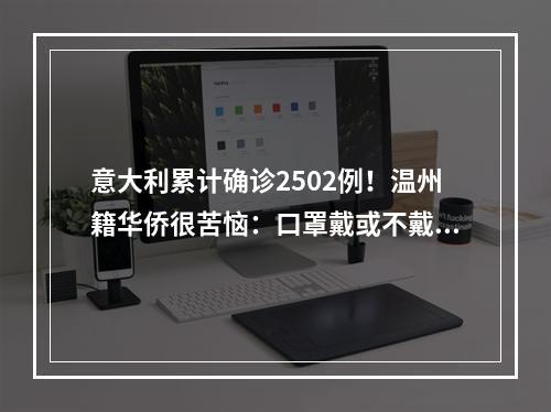 意大利累计确诊2502例！温州籍华侨很苦恼：口罩戴或不戴，都是一个问题