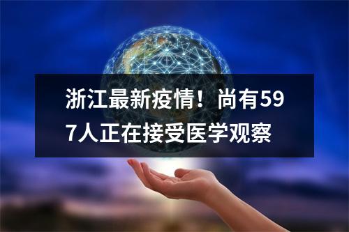浙江最新疫情！尚有597人正在接受医学观察