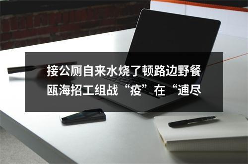 接公厕自来水烧了顿路边野餐瓯海招工组战“疫”在“逋尽