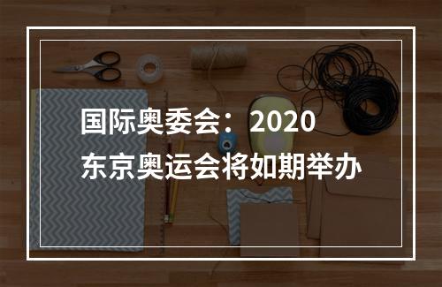 国际奥委会：2020东京奥运会将如期举办