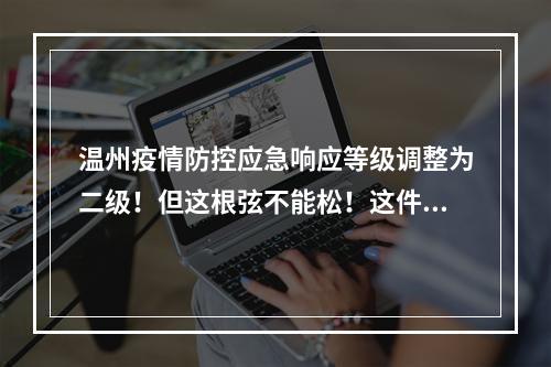 温州疫情防控应急响应等级调整为二级！但这根弦不能松！这件事要加快！