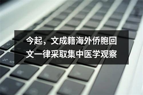 今起，文成籍海外侨胞回文一律采取集中医学观察