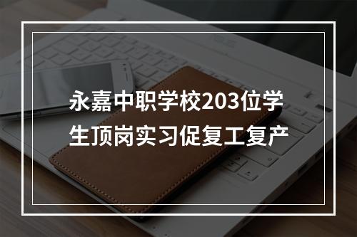 永嘉中职学校203位学生顶岗实习促复工复产