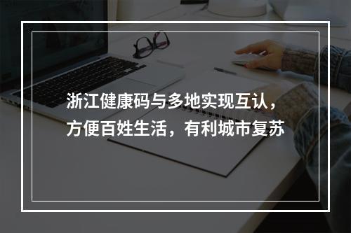 浙江健康码与多地实现互认，方便百姓生活，有利城市复苏