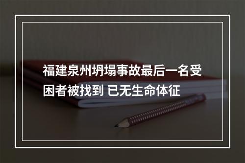 福建泉州坍塌事故最后一名受困者被找到 已无生命体征