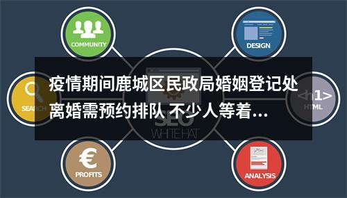 疫情期间鹿城区民政局婚姻登记处离婚需预约排队 不少人等着等着，不离了！