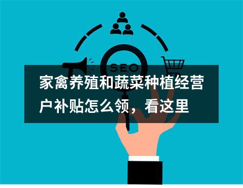家禽养殖和蔬菜种植经营户补贴怎么领，看这里