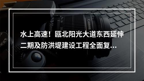 水上高速！瓯北阳光大道东西延伸二期及防洪堤建设工程全面复工