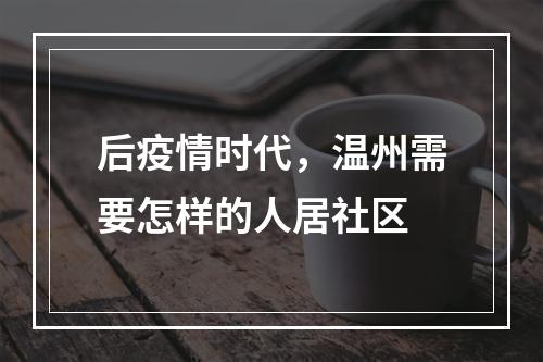后疫情时代，温州需要怎样的人居社区