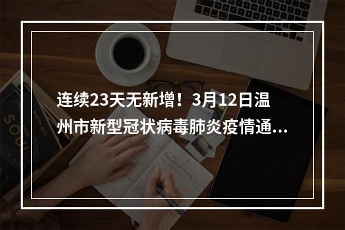 连续23天无新增！3月12日温州市新型冠状病毒肺炎疫情通报