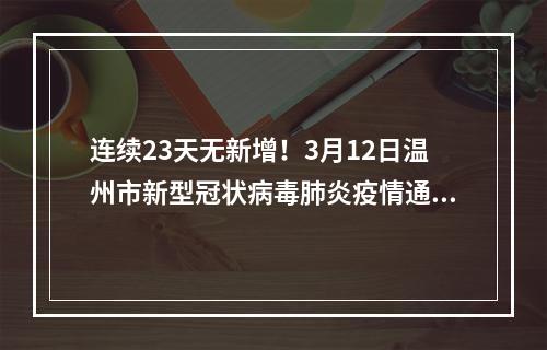 连续23天无新增！3月12日温州市新型冠状病毒肺炎疫情通报