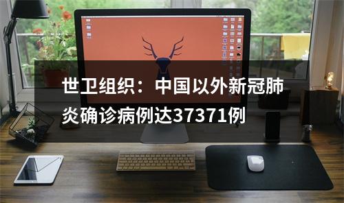 世卫组织：中国以外新冠肺炎确诊病例达37371例