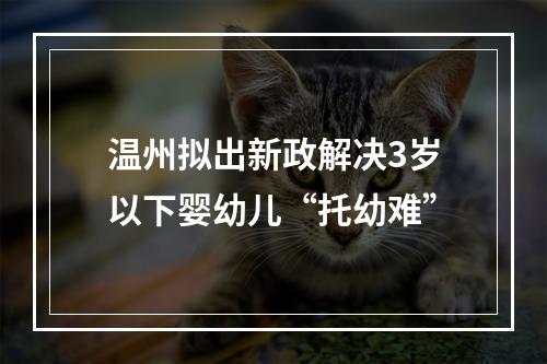 温州拟出新政解决3岁以下婴幼儿“托幼难”