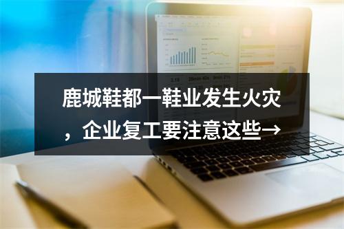鹿城鞋都一鞋业发生火灾，企业复工要注意这些→