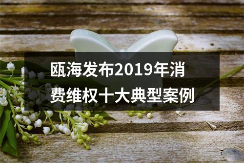 瓯海发布2019年消费维权十大典型案例