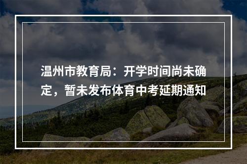 温州市教育局：开学时间尚未确定，暂未发布体育中考延期通知