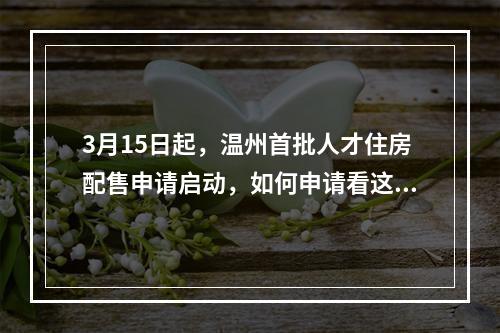 3月15日起，温州首批人才住房配售申请启动，如何申请看这里！
