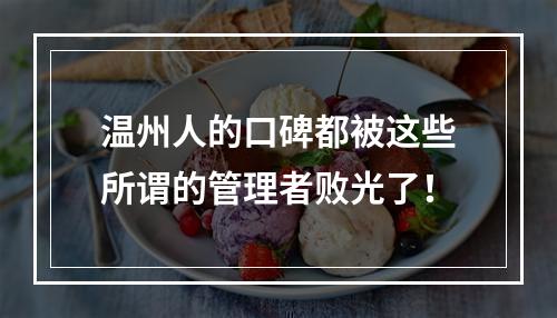 温州人的口碑都被这些所谓的管理者败光了！