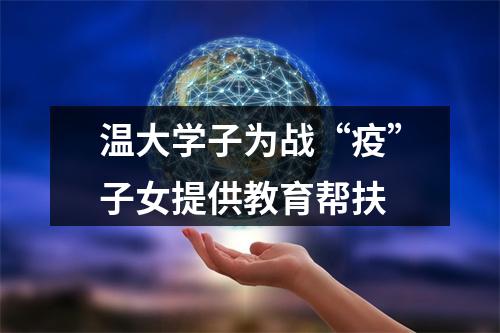 温大学子为战“疫”子女提供教育帮扶