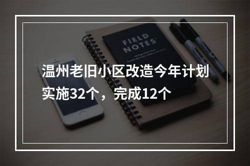 温州老旧小区改造今年计划实施32个，完成12个