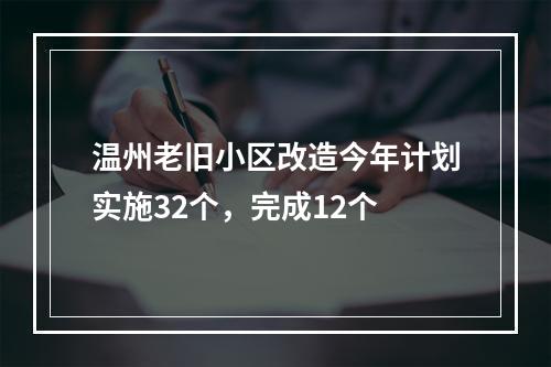 温州老旧小区改造今年计划实施32个，完成12个