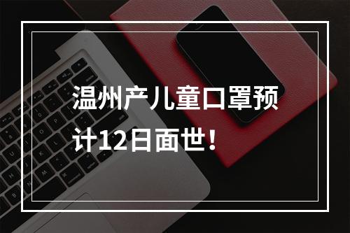 温州产儿童口罩预计12日面世！