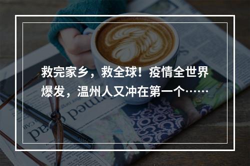 救完家乡，救全球！疫情全世界爆发，温州人又冲在第一个……