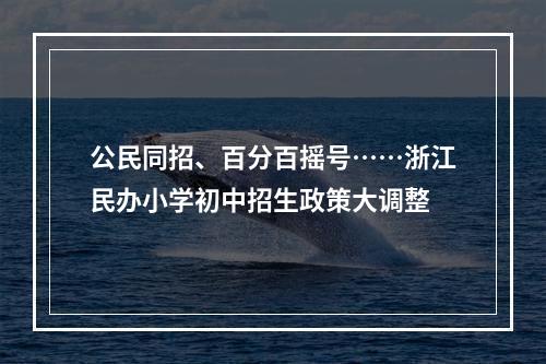 公民同招、百分百摇号……浙江民办小学初中招生政策大调整