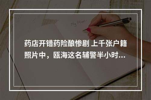 药店开错药险酿惨剧 上千张户籍照片中，瓯海这名辅警半小时找到了他…