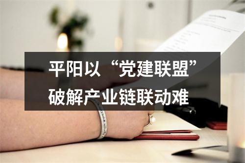 平阳以“党建联盟”破解产业链联动难