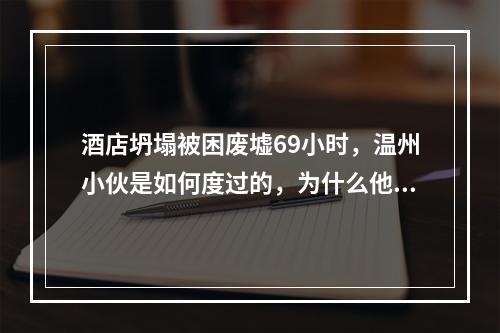 酒店坍塌被困废墟69小时，温州小伙是如何度过的，为什么他手里会有个遥控器 ...