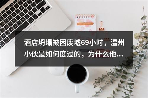 酒店坍塌被困废墟69小时，温州小伙是如何度过的，为什么他手里会有个遥控器 ...