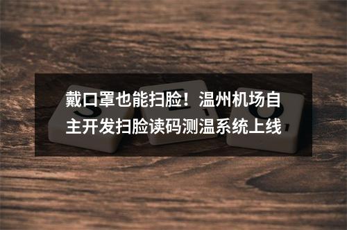 戴口罩也能扫脸！温州机场自主开发扫脸读码测温系统上线
