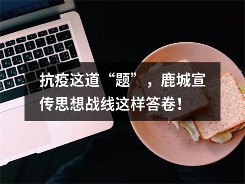 抗疫这道“题”，鹿城宣传思想战线这样答卷！