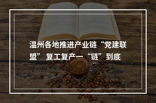 温州各地推进产业链“党建联盟” 复工复产一“链”到底
