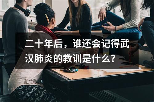 二十年后，谁还会记得武汉肺炎的教训是什么？
