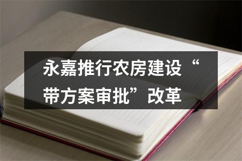 永嘉推行农房建设“带方案审批”改革