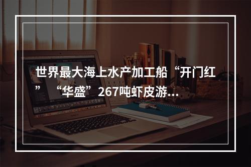 世界最大海上水产加工船“开门红” “华盛”267吨虾皮游上岸
